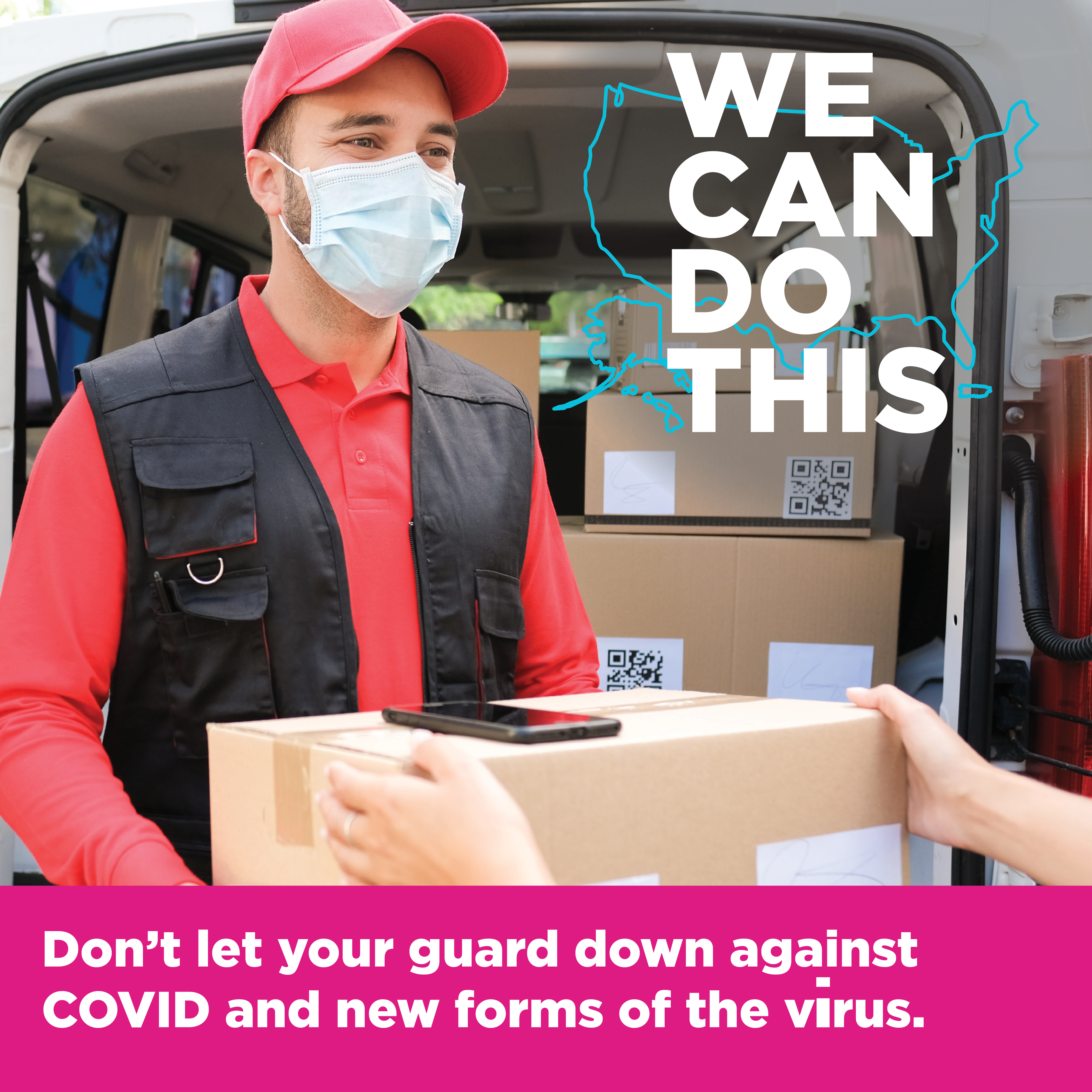 •	Photo of masked delivery person with campaign logo and text: “Don’t let your guard down against COVID and new forms of the virus.”